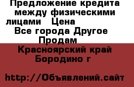 Предложение кредита между физическими лицами › Цена ­ 5 000 000 - Все города Другое » Продам   . Красноярский край,Бородино г.